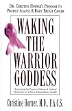 Waking the Warrior Goddess: Dr. Christine Horners Program to Protect Against & Fight Breast Cancer