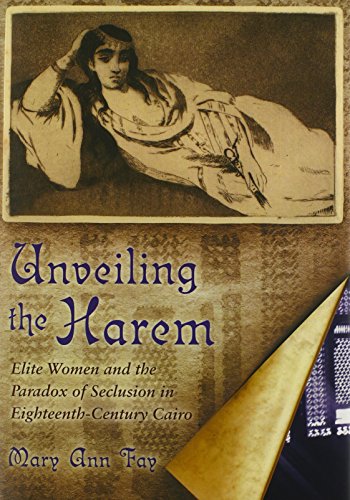 Unveiling the Harem: Elite Women and the Paradox of Seclusion in Eighteenth-Century Cairo (Middle East Studies Beyond Dominant Paradigms)