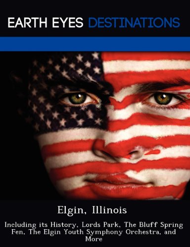 Elgin, Illinois: Including its History, Lords Park, The Bluff Spring Fen, The Elgin Youth Symphony Orchestra, and More