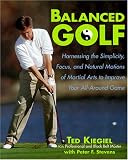  : Balanced Golf: Harnessing the Simplicity, Focus, and Natural Motions of Martial Arts to Improve Your All-Around Game