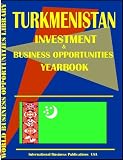 Turkmenistan Investment & Business Opportunities Yearbook (World Investment & Business Opportunities Library)