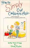 How to Simply Cut Childrens Hair: Step by Step Guide to Cutting, Perming and Highlighting Childrens Hair (How to Simply...Series)