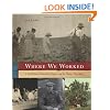 Where We Worked: A Celebration of America's Workers and the Nation They Built