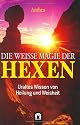 Die weisse Magie der Hexen. Uraltes Wissen von Heilung und Weisheit