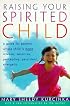 Raising Your Spirited Child: A Guide for Parents Whose Child Is More Intense, Sensitive, Perceptive, Persistent, Energetic