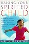 Raising Your Spirited Child: A Guide for Parents Whose Child Is More Intense, Sensitive, Perceptive, Persistent, Energetic Raising Your Spirited Child: A Guide for Parents Whose Child Is More Intense, Sensitive, Perceptive, Persistent, Energetic