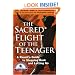 The Sacred Flight of the Teenager: A Parent's Guide to Stepping Back and Letting Go