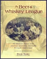 The Beer and Whisky League: The Illustrated History of the American Association--Baseball's Renegade Major League