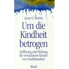 Um die Kindheit betrogen. Hoffnung und Heilung f�r erwachsene Kinder von Suchtkranken