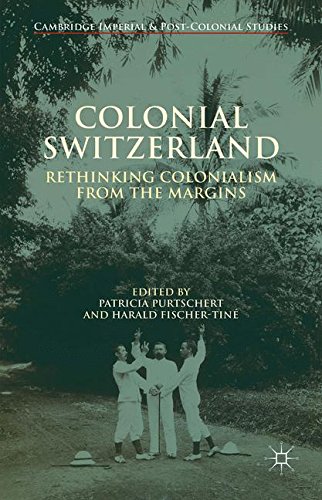 Colonial Switzerland: Rethinking Colonialism from the Margins (Cambridge Imperial and Post-Colonial Studies Series)