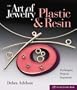 The Art of Jewelry: Plastic & Resin: Techniques, Projects, Inspiration