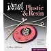 Art of Jewelry: Plastic & Resin: Plastic and Resin - Techniques, Projects, Inspiration