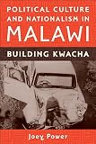 Political Culture and Nationalism in Malawi: Building Kwacha (Rochester Studies in African History and the Diaspora)