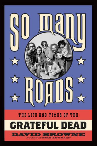 So Many Roads: The Life and Times of the Grateful Dead, by David Browne
