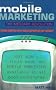 Mobile Marketing: Lessons from Global Brand Leaders on How to Make a Success of the Mobile Channel: The Mobile Revolution