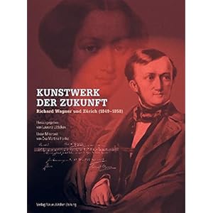Kunstwerk der Zukunft - Richard Wagner und Zürich (1849-1858)