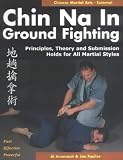 Chin Na in Ground Fighting: Principles, Theory and Submission Holds for All Martial Styles