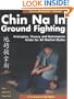 Chin Na in Ground Fighting: Principles, Theory and Submission Holds for All Martial Styles