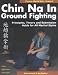 Chin Na in Ground Fighting: Principles, Theory and Submission Holds for all Martial Styles by Al Arsenault