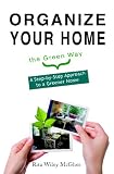 Organize Your Home The Green Way: A Step-By-Step Approach To A Greener Home