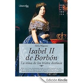 Isabel II, la Reina de los Tristes Destinos: Reina a los 13 a�os, fervorosamente amada en su ni�ez y repudiada por todos a los 38, su historia es la cr�nica ... el inicio del Liberalismo (Novela Hist�rica)