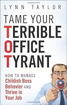 Tame Your Terrible Office Tyrant: How to Manage Childish Boss Behavior and Thrive in Your Job