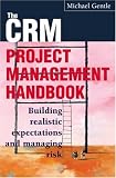 The CRM Project Management Handbook: Buil Realistic Expectations and Managing Risk
