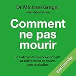 Comment ne pas mourir: Découvrez les aliments qui préviennent les maladies et en inversent le cours, preuves scientifiques à l'appui | Michael Greger,Gene Stone