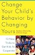 Change Your Child's Behavior by Changing Yours: 13 New Tricks to Get Kids to Cooperate
