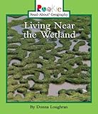 Living Near the Wetland (Rookie Read-About Geography)