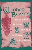 Wonder Beasts: Tales and Lore of the Phoenix, the Griffin, the Unicorn, and the Dragon