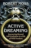 Active dreaming : journeying beyond self-limitation to a life of wild freedom