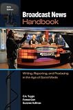 Broadcast News Handbook: Writing, Reporting, and Producing in the Age of Social Media
