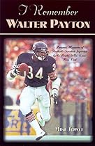 I Remember Walter Payton: Personal Memories of Football's "Sweetest" Superstar by the People Who Knew Him Best