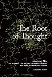 The Root of Thought: Unlocking Glia&mdash; the Brain Cell That Will Help Us Sharpen Our Wits, Heal Injury, and Treat Brain Disease