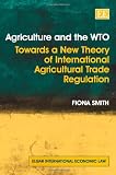 Agriculture and the WTO : towards a new theory of international agricultural trade regulation