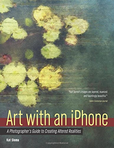 Art with an iPhone: A Photographer's Guide to Creating Altered Realities