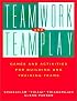 Teamwork and Teamplay: Games and Activities for Building and Training Teams