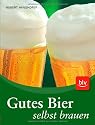 Gutes Bier selbst brauen: Praktische Anleitungen und Rezepte für die besten Sorten