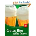 Gutes Bier selbst brauen: Praktische Anleitungen und Rezepte f�r die besten Sorten