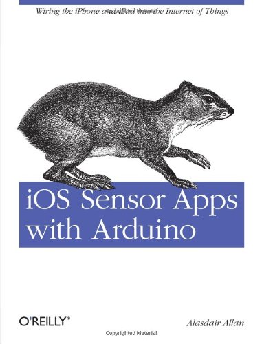 iOS Sensor Apps with Arduino: Wiring the iPhone and iPad into the Internet of Things