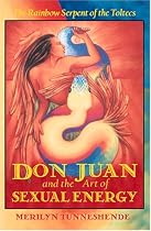 Don Juan and the Art of Sexual Energy: The Rainbow Serpent of the Toltecs