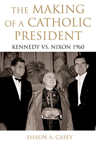 The Making of a Catholic President: Kennedy vs. Nixon 1960