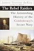 The Rebel Raiders: The Astonishing History of the Confederacy's Secret Navy (American Civil War)