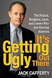 Its Getting Ugly Out There: The Frauds, Bunglers, Liars, and Losers Who Are Hurting America
