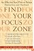 Find Your Focus Zone: An Effective New Plan to Defeat Distraction and Overload