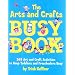 The Arts and Crafts Busy Book: 365 Art and Craft Ideas to Keep Toddlers and Preschoolers Busy