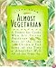 Almost Vegetarian: A Primer for Cooks Who Are Eating Vegetarian Most of the Time, Chicken & Fish Some of the Time, & Altogether Well All of the Time