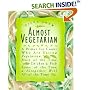 Almost Vegetarian : A Primer for Cooks Who Are Eating Vegetarian Most of the Time, Chicken & FishSome of the Time, & Altogether Well All of the Time