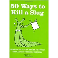 50 Ways to Kill a Slug: Serious and Silly Ways to Kill or Outwit the Garden's Number One Enemy